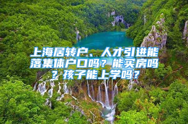 上海居转户、人才引进能落集体户口吗？能买房吗？孩子能上学吗？