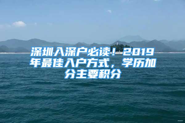 深圳入深户必读！2019年最佳入户方式，学历加分主要积分