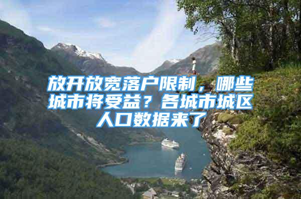 放开放宽落户限制，哪些城市将受益？各城市城区人口数据来了