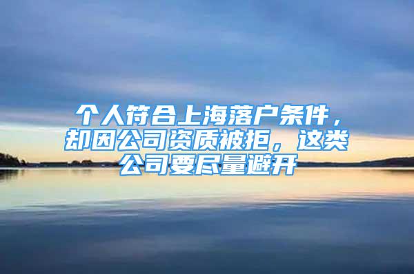 个人符合上海落户条件，却因公司资质被拒，这类公司要尽量避开