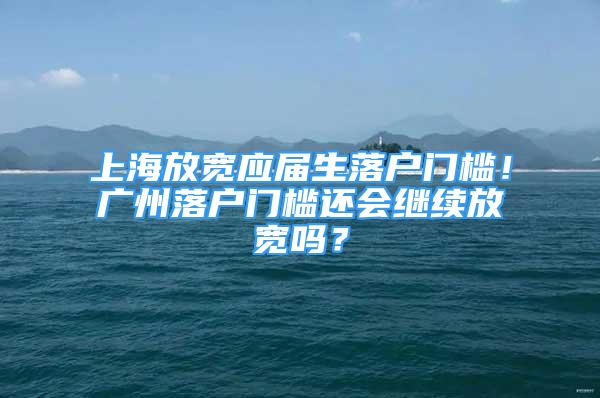 上海放宽应届生落户门槛！广州落户门槛还会继续放宽吗？