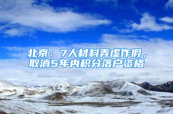 北京：7人材料弄虚作假，取消5年内积分落户资格