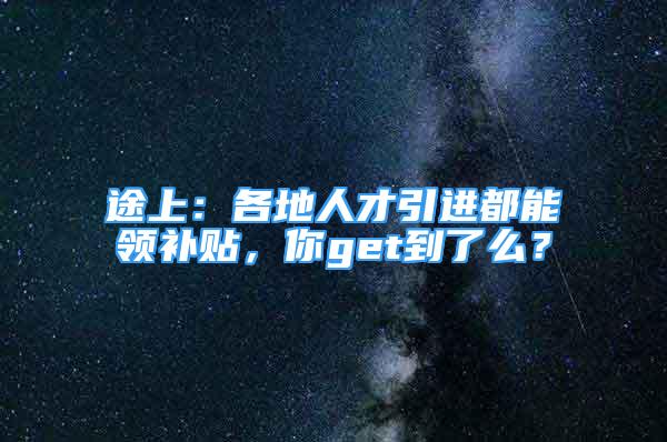 途上：各地人才引进都能领补贴，你get到了么？