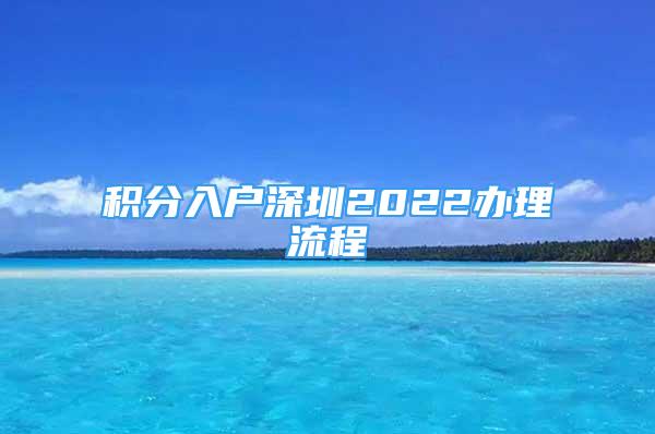 积分入户深圳2022办理流程