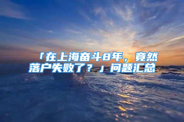 「在上海奋斗8年，竟然落户失败了？」问题汇总