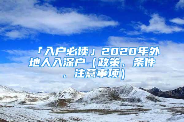 「入户必读」2020年外地人入深户（政策、条件、注意事项）