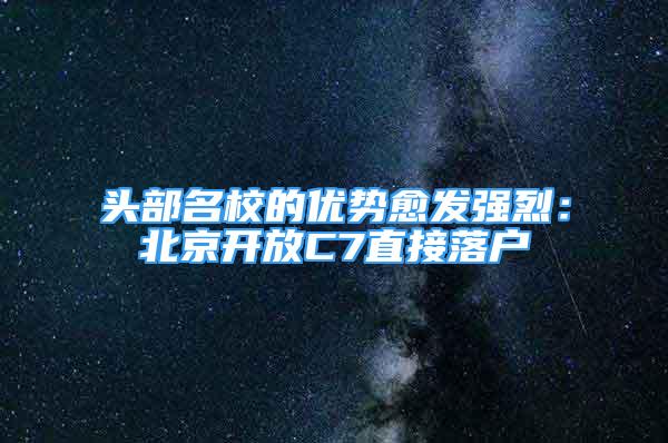 头部名校的优势愈发强烈：北京开放C7直接落户