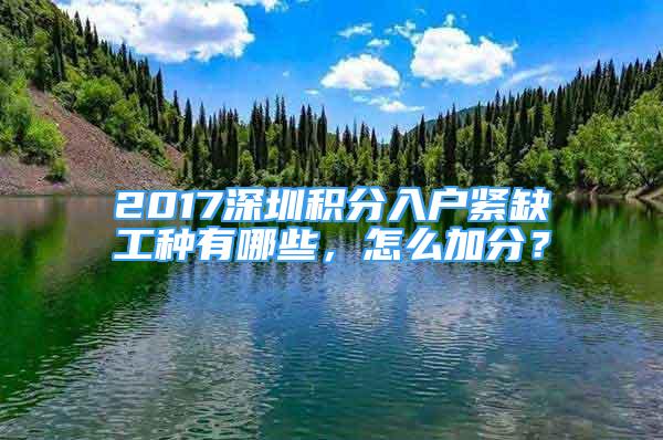 2017深圳积分入户紧缺工种有哪些，怎么加分？