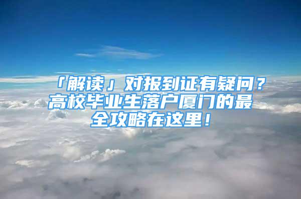 「解读」对报到证有疑问？高校毕业生落户厦门的最全攻略在这里！