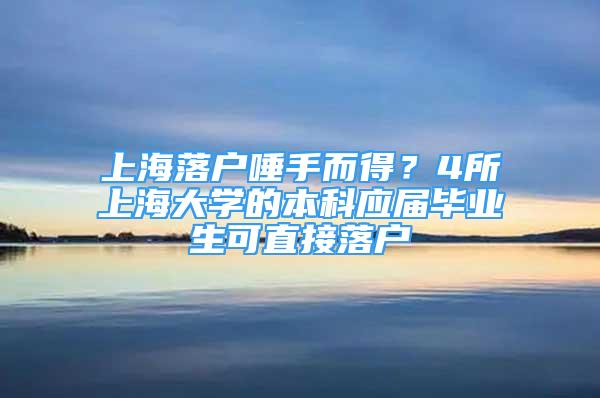 上海落户唾手而得？4所上海大学的本科应届毕业生可直接落户