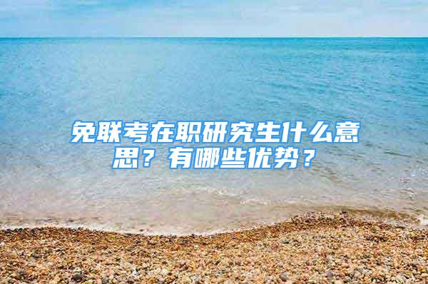 免联考在职研究生什么意思？有哪些优势？