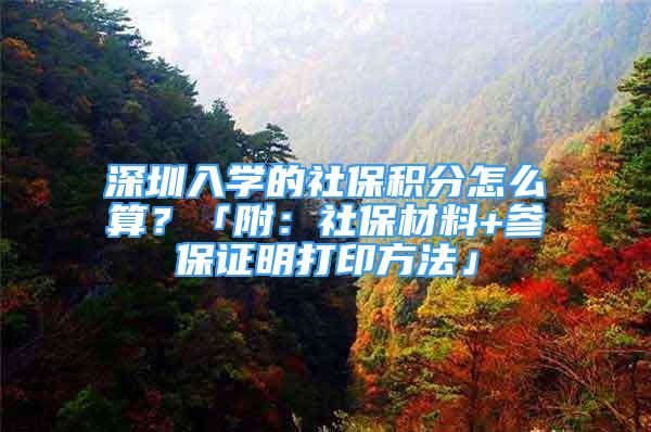 深圳入学的社保积分怎么算？「附：社保材料+参保证明打印方法」