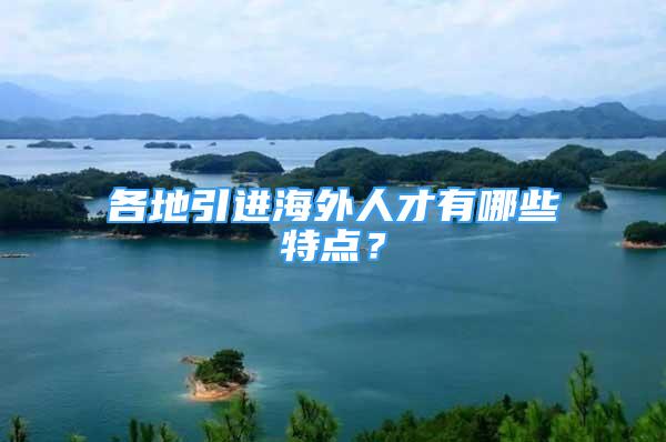 各地引进海外人才有哪些特点？