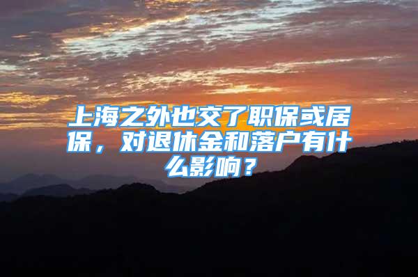 上海之外也交了职保或居保，对退休金和落户有什么影响？