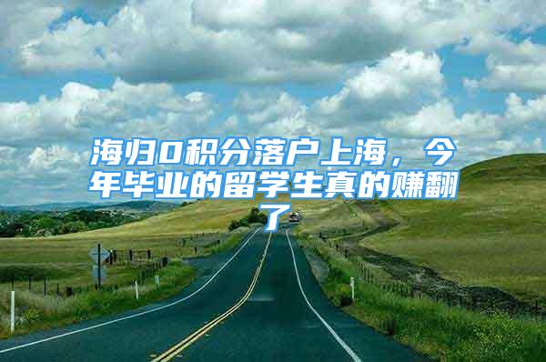 海归0积分落户上海，今年毕业的留学生真的赚翻了