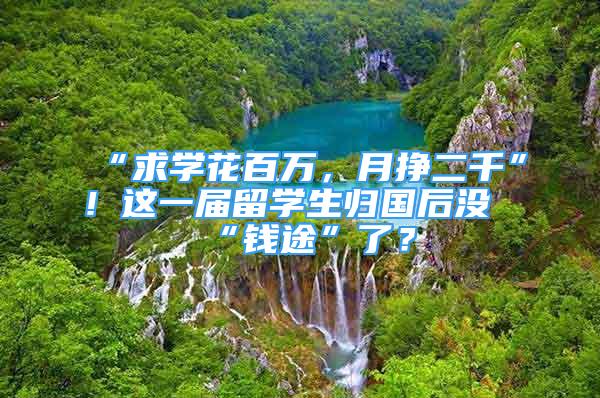 “求学花百万，月挣二千”！这一届留学生归国后没“钱途”了？