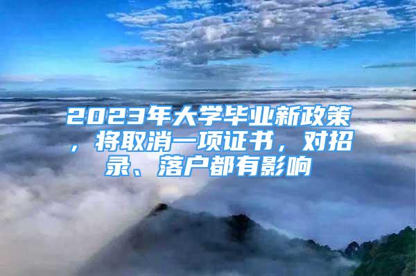 2023年大学毕业新政策，将取消一项证书，对招录、落户都有影响