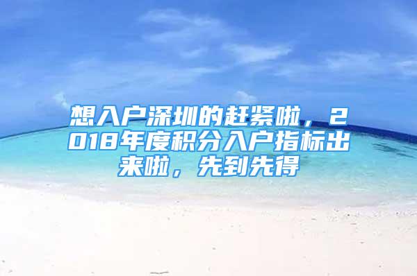 想入户深圳的赶紧啦，2018年度积分入户指标出来啦，先到先得