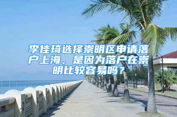 李佳琦选择崇明区申请落户上海，是因为落户在崇明比较容易吗？