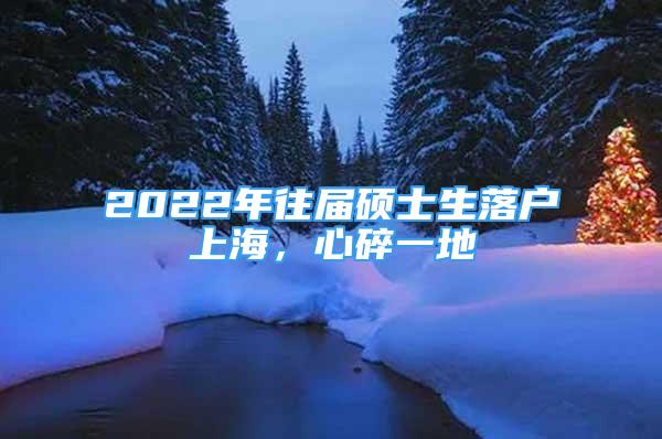 2022年往届硕士生落户上海，心碎一地