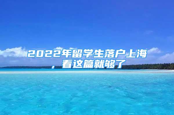 2022年留学生落户上海，看这篇就够了