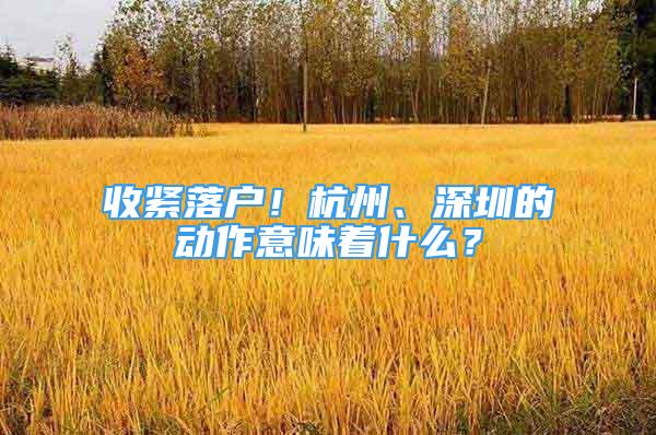 收紧落户！杭州、深圳的动作意味着什么？