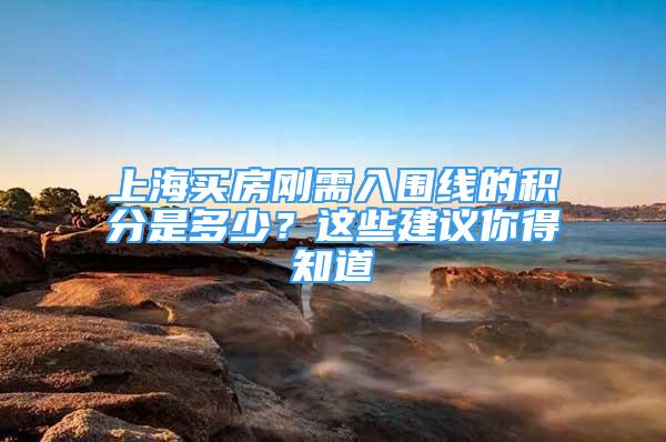 上海买房刚需入围线的积分是多少？这些建议你得知道