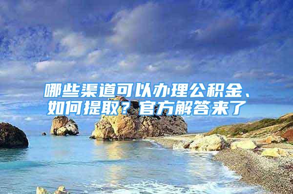 哪些渠道可以办理公积金、如何提取？官方解答来了