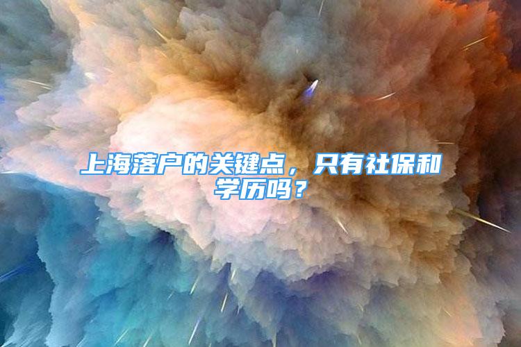 上海落户的关键点，只有社保和学历吗？