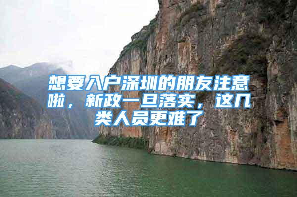 想要入户深圳的朋友注意啦，新政一旦落实，这几类人员更难了