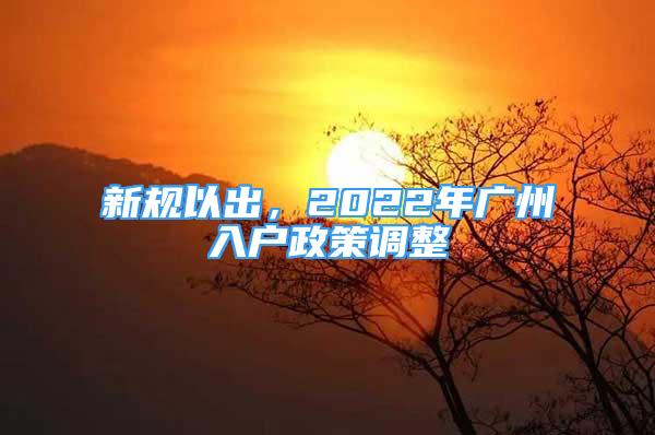 新规以出，2022年广州入户政策调整