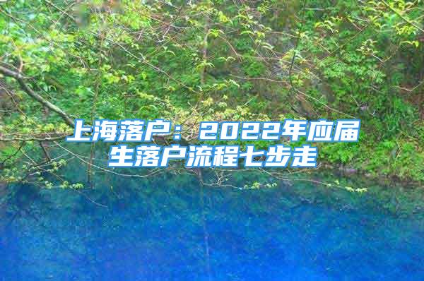 上海落户：2022年应届生落户流程七步走