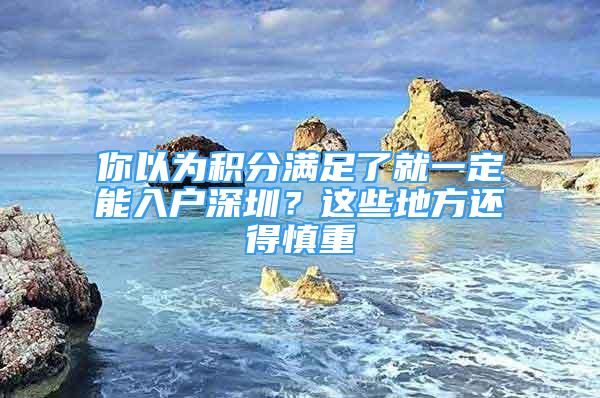 你以为积分满足了就一定能入户深圳？这些地方还得慎重