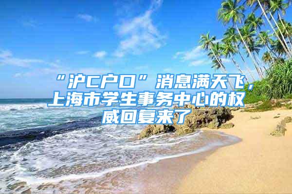 “沪C户口”消息满天飞，上海市学生事务中心的权威回复来了