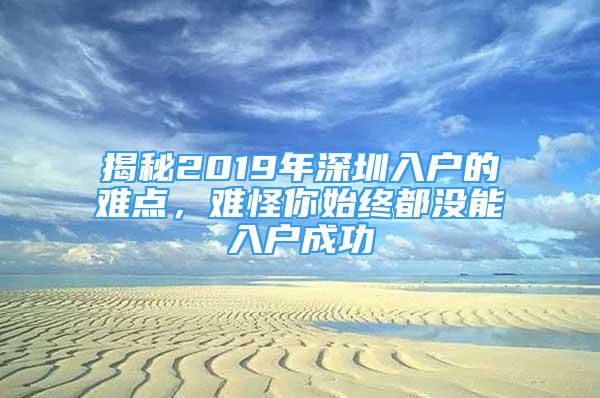 揭秘2019年深圳入户的难点，难怪你始终都没能入户成功