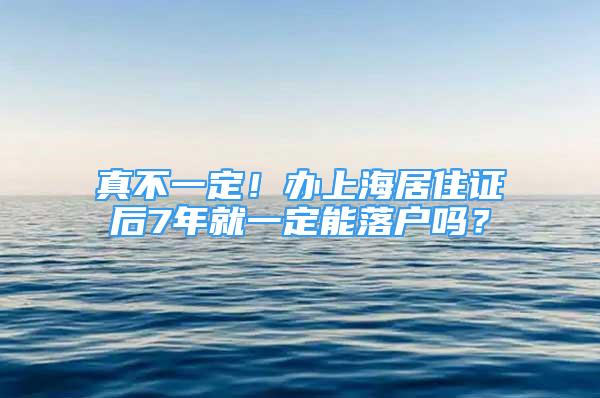 真不一定！办上海居住证后7年就一定能落户吗？