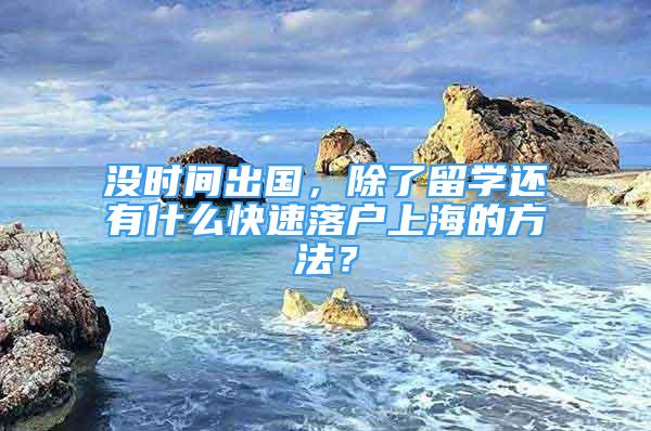 没时间出国，除了留学还有什么快速落户上海的方法？