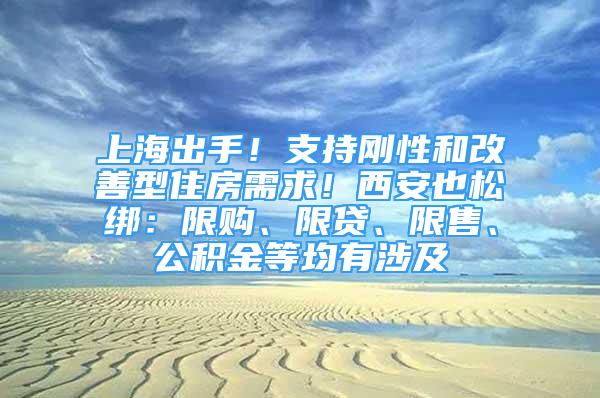 上海出手！支持刚性和改善型住房需求！西安也松绑：限购、限贷、限售、公积金等均有涉及