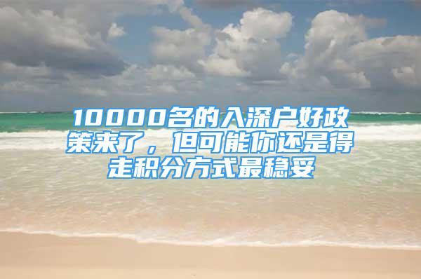 10000名的入深户好政策来了，但可能你还是得走积分方式最稳妥