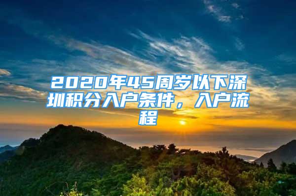 2020年45周岁以下深圳积分入户条件，入户流程