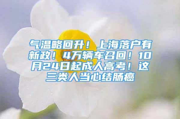 气温略回升！上海落户有新政！4万辆车召回！10月24日起成人高考！这三类人当心结肠癌