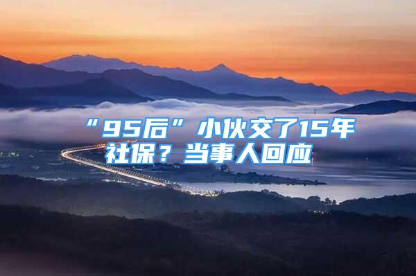 “95后”小伙交了15年社保？当事人回应