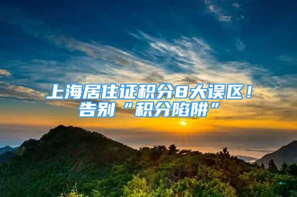 上海居住证积分8大误区！告别“积分陷阱”