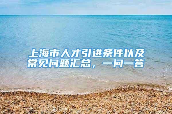 上海市人才引进条件以及常见问题汇总，一问一答