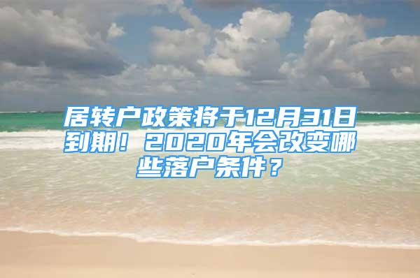 居转户政策将于12月31日到期！2020年会改变哪些落户条件？