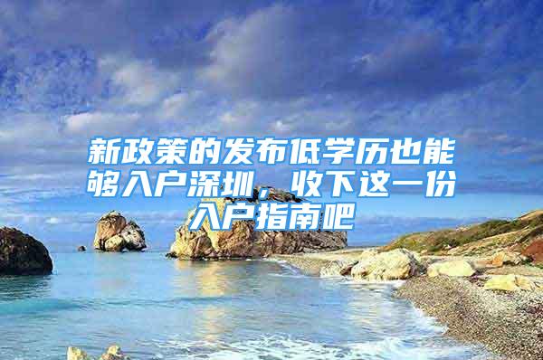 新政策的发布低学历也能够入户深圳，收下这一份入户指南吧