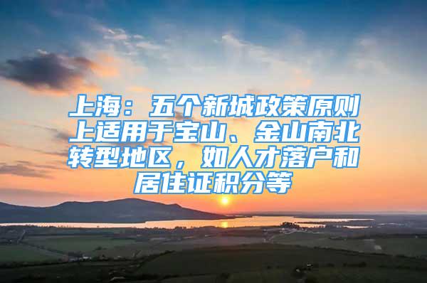 上海：五个新城政策原则上适用于宝山、金山南北转型地区，如人才落户和居住证积分等