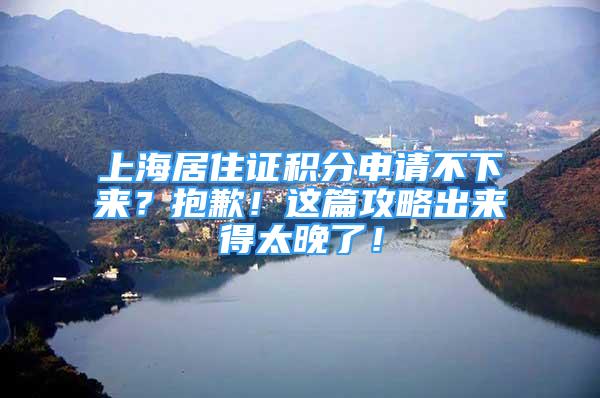 上海居住证积分申请不下来？抱歉！这篇攻略出来得太晚了！