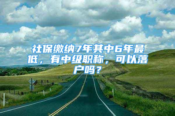 社保缴纳7年其中6年最低，有中级职称，可以落户吗？