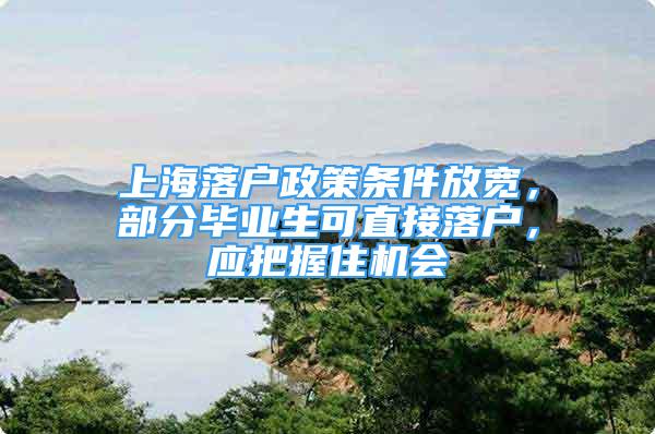 上海落户政策条件放宽，部分毕业生可直接落户，应把握住机会